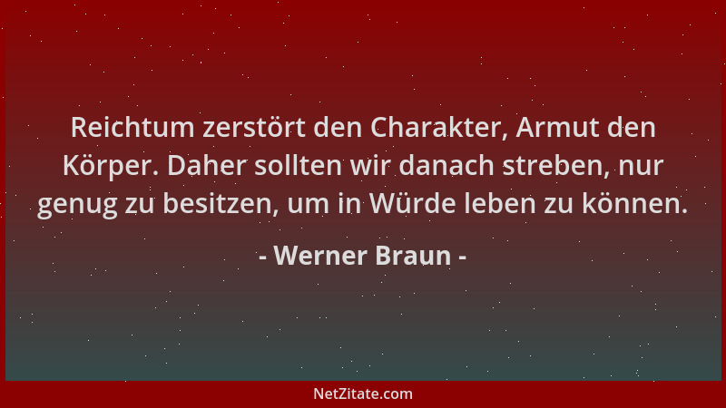 Werner Braun - Reichtum zerstört den Charakter, Armut den Körper. Daher sollten wir danach streben, nur genug zu besitzen,...