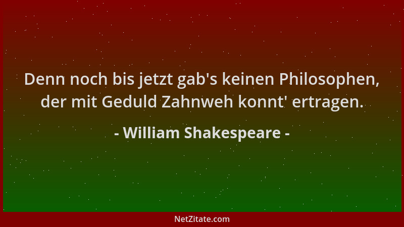 William Shakespeare - Denn noch bis jetzt gab 's keinen Philosophen, der mit Geduld Zahnweh konnt ' ertragen....