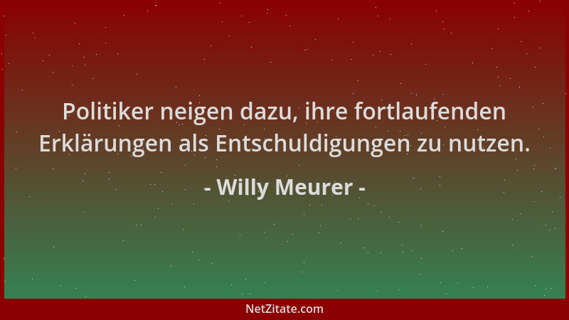 Willy Meurer - Politiker neigen dazu, ihre fortlaufenden Erklärungen als Entschuldigungen zu nutzen....