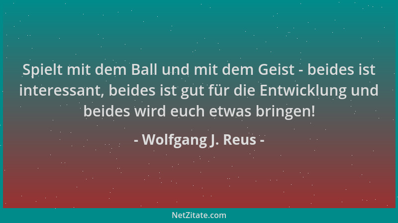 Wolfgang J. Reus - Spielt mit dem Ball und mit dem Geist - beides ist interessant, beides ist gut für die Entwicklung und b...