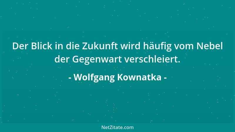 Wolfgang Kownatka - Der Blick in die Zukunft wird häufig vom Nebel der Gegenwart verschleiert....