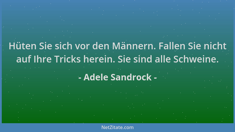 Adele Sandrock - Hüten Sie sich vor den Männern. Fallen Sie nicht auf Ihre Tricks herein. Sie sind alle Schweine....
