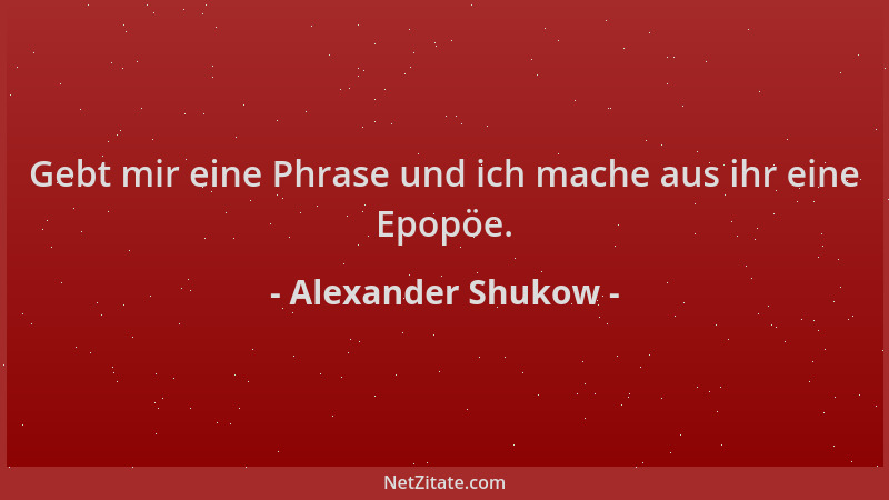 Alexander Shukow - Gebt mir eine Phrase und ich mache aus ihr eine Epopöe....