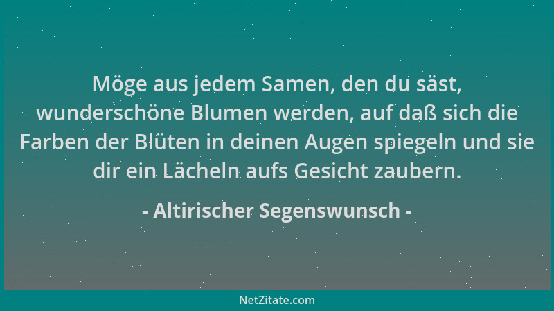 Altirischer Segenswunsch - Möge aus jedem Samen, den du säst, wunderschöne Blumen werden, auf daß sich die Farben der Blüte...