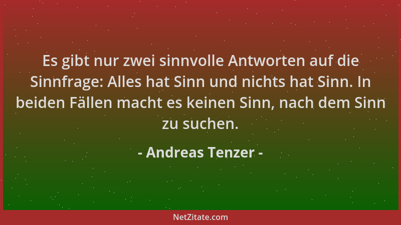 Andreas Tenzer - Es gibt nur zwei sinnvolle Antworten auf die Sinnfrage: Alles hat Sinn und nichts hat Sinn. In beiden Fäll...