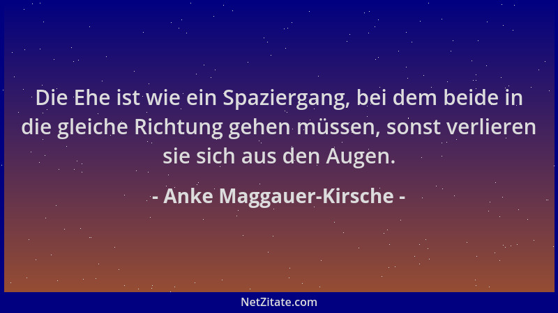 Anke Maggauer-Kirsche - Die Ehe ist wie ein Spaziergang, bei dem beide in die gleiche Richtung gehen müssen, sonst verliere...