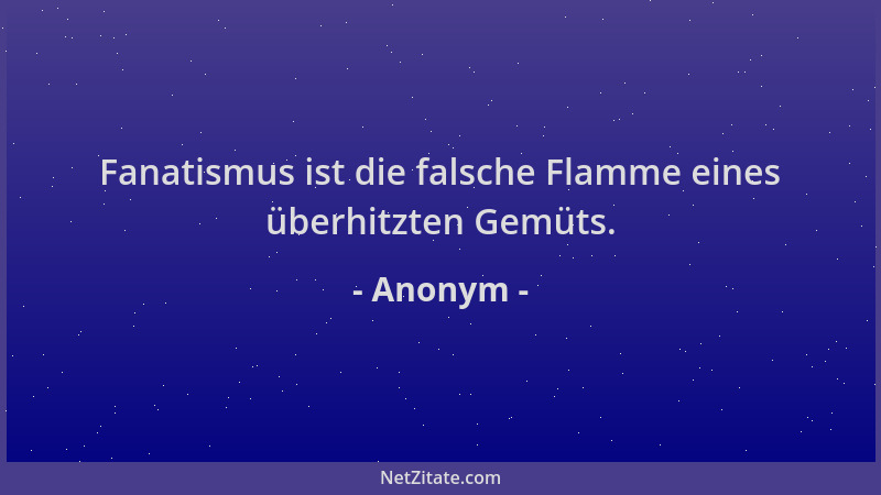 Anonym - Fanatismus ist die falsche Flamme eines überhitzten Gemüts....