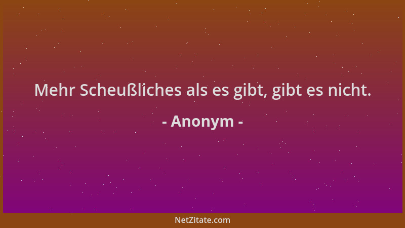 Anonym - Mehr Scheußliches als es gibt, gibt es nicht....