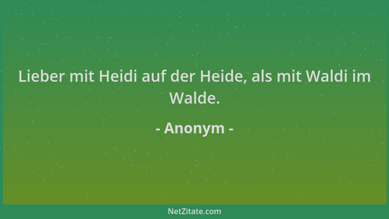 Anonym - Lieber mit Heidi auf der Heide, als mit Waldi im Walde....