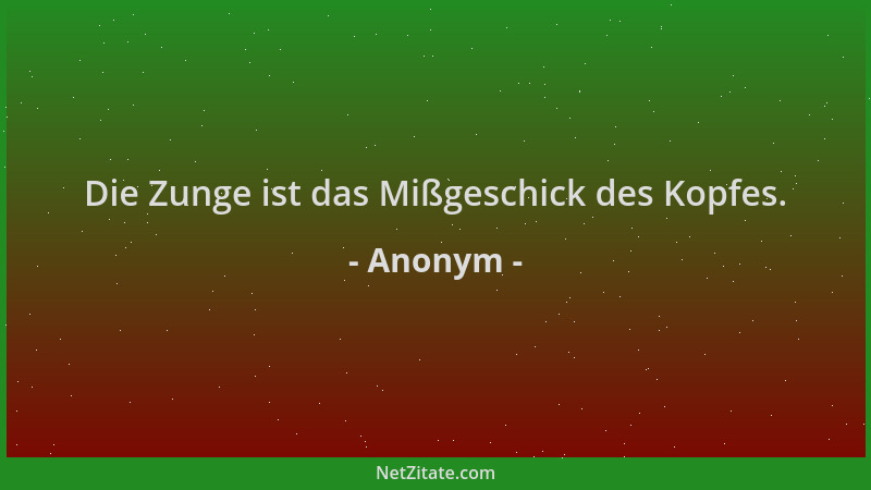 Anonym - Die Zunge ist das Mißgeschick des Kopfes....