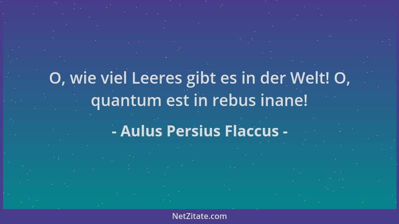 Aulus Persius Flaccus - O, wie viel Leeres gibt es in der Welt! O, quantum est in rebus inane!...