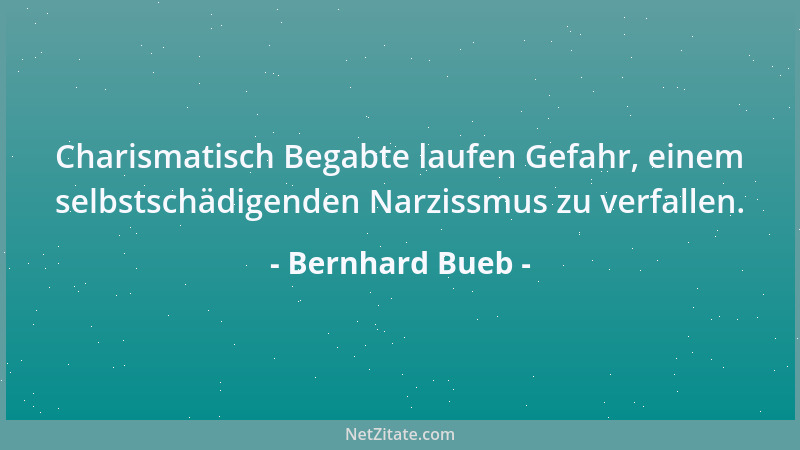 Bernhard Bueb - Charismatisch Begabte laufen Gefahr, einem selbstschädigenden Narzissmus zu verfallen....