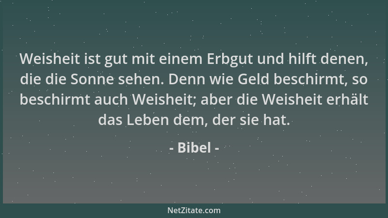 Bibel - Weisheit ist gut mit einem Erbgut und hilft denen, die die Sonne sehen. Denn wie Geld beschirmt, so beschirmt auch...