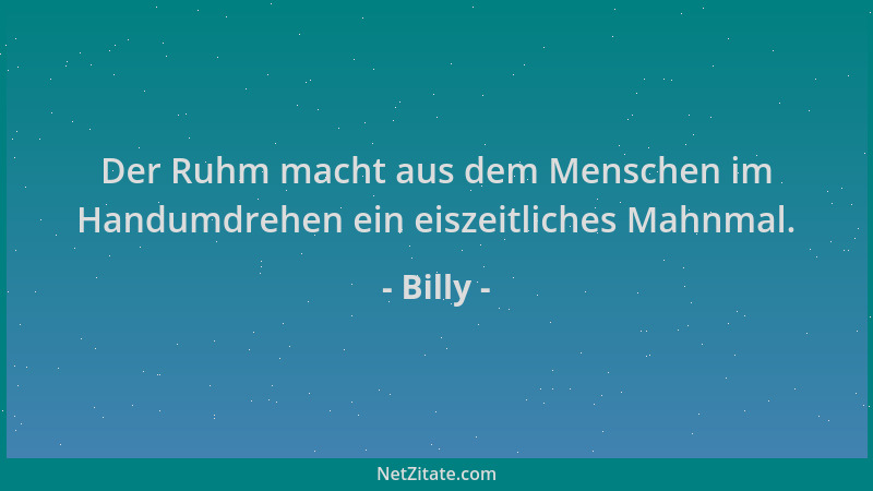 Billy - Der Ruhm macht aus dem Menschen im Handumdrehen ein eiszeitliches Mahnmal....