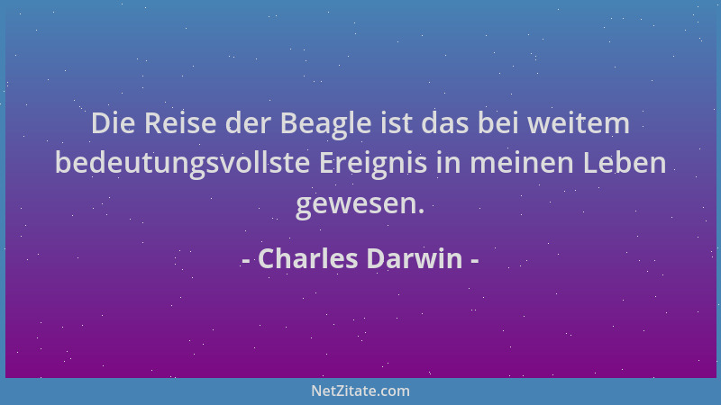 Charles Darwin - Die Reise der Beagle ist das bei weitem bedeutungsvollste Ereignis in meinen Leben gewesen....