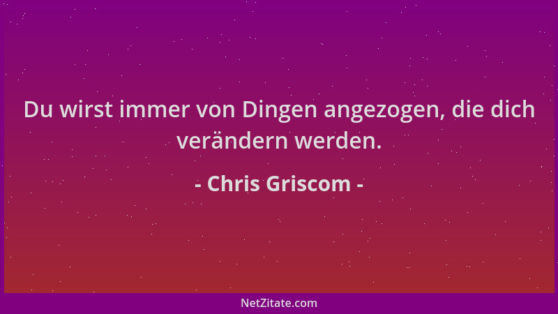 Chris Griscom - Du wirst immer von Dingen angezogen, die dich verändern werden....