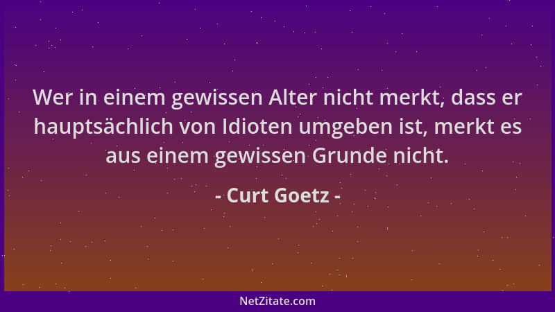 Curt Goetz - Wer in einem gewissen Alter nicht merkt, dass er hauptsächlich von Idioten umgeben ist, merkt es aus einem gew...