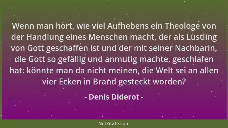 Denis Diderot - Wenn man hört, wie viel Aufhebens ein Theologe von der Handlung eines Menschen macht, der als Lüstling von...