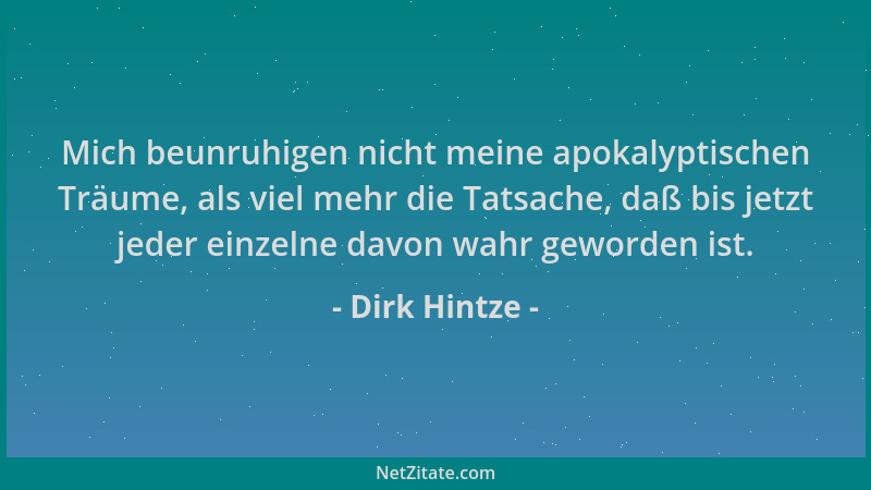 Dirk Hintze - Mich beunruhigen nicht meine apokalyptischen Träume, als viel mehr die Tatsache, daß bis jetzt jeder einzelne...