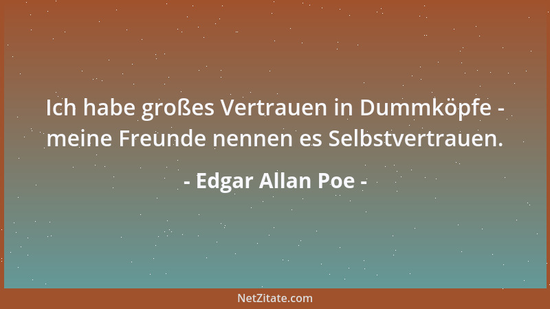 Edgar Allan Poe - Ich habe großes Vertrauen in Dummköpfe - meine Freunde nennen es Selbstvertrauen....