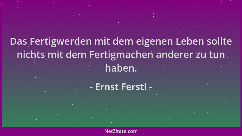 Ernst Ferstl - Das Fertigwerden mit dem eigenen Leben sollte nichts mit dem Fertigmachen anderer zu tun haben....