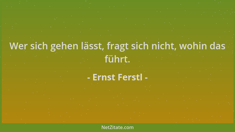 Ernst Ferstl - Wer sich gehen lässt, fragt sich nicht, wohin das führt....