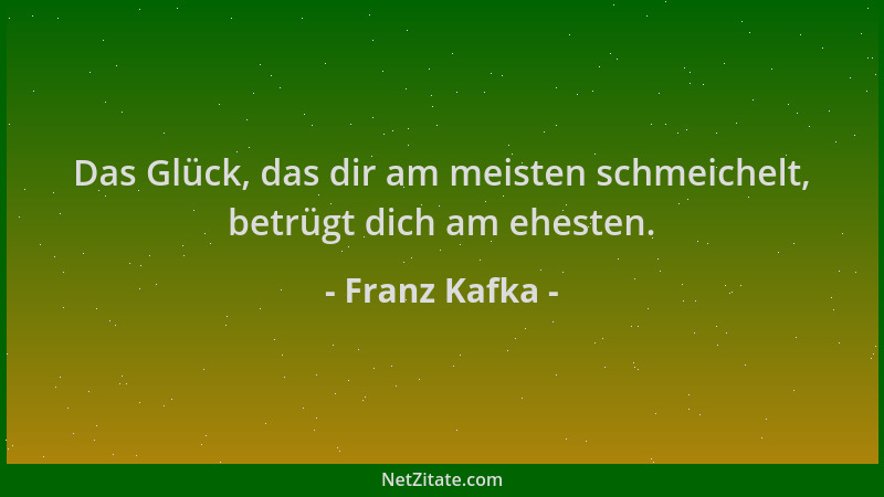 Franz Kafka - Das Glück, das dir am meisten schmeichelt, betrügt dich am ehesten....