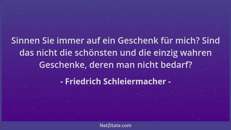 Friedrich Schleiermacher - Sinnen Sie immer auf ein Geschenk für mich? Sind das nicht die schönsten und die einzig wahren G...
