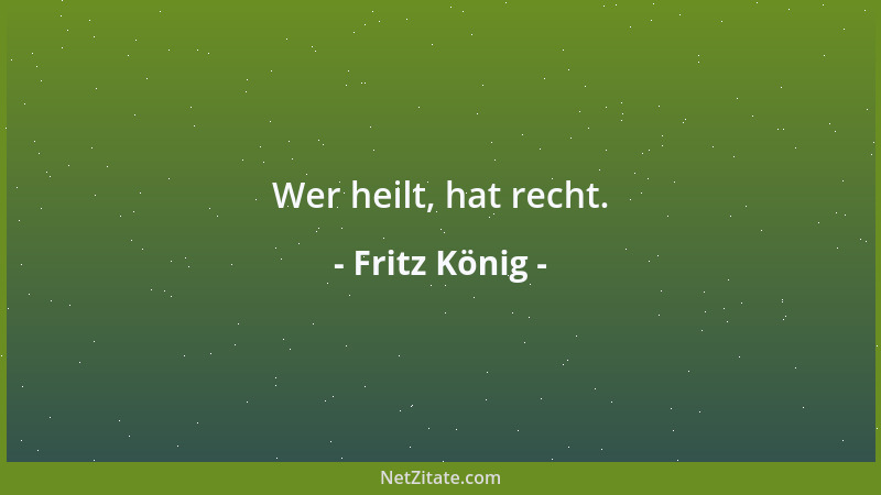 Fritz König - Wer heilt, hat recht....