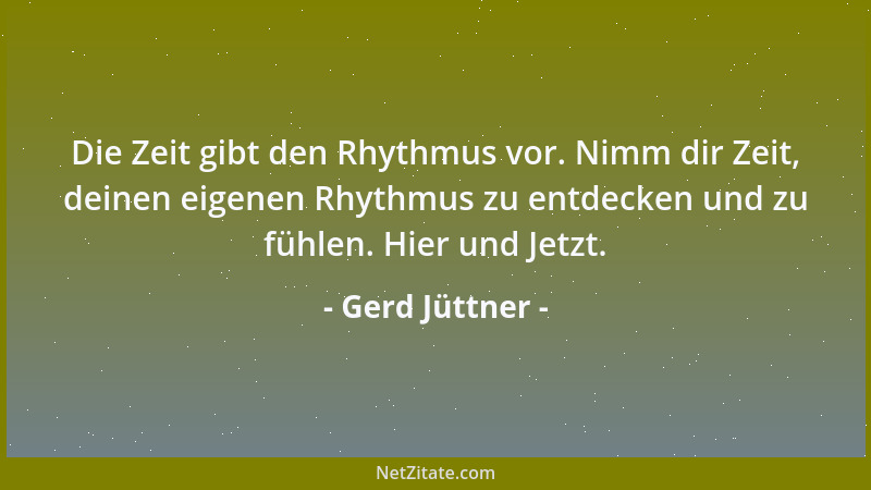 Gerd Jüttner - Die Zeit gibt den Rhythmus vor. Nimm dir Zeit, deinen eigenen Rhythmus zu entdecken und zu fühlen. Hier und...