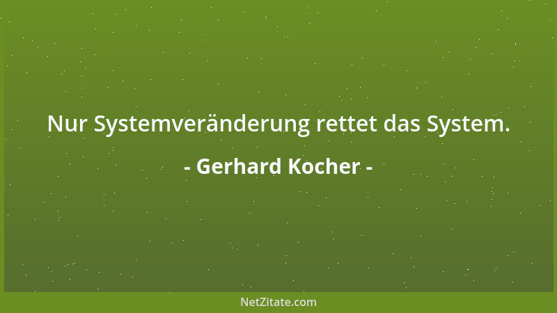Gerhard Kocher - Nur Systemveränderung rettet das System....