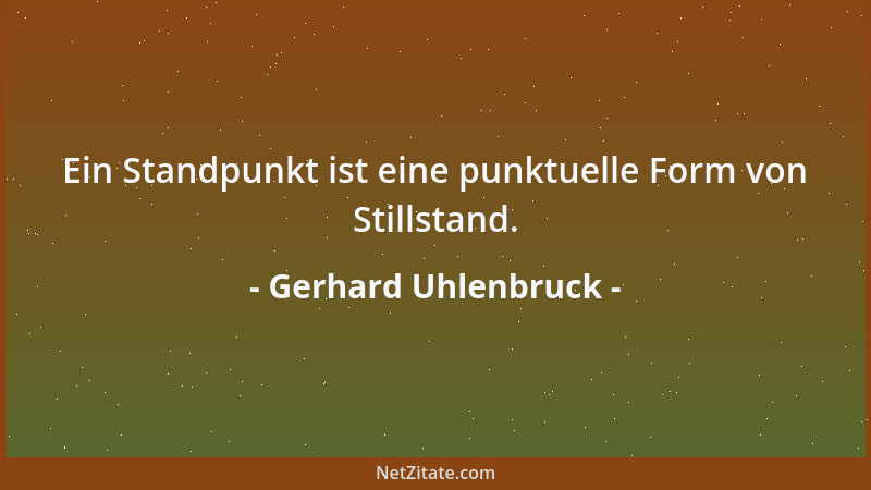 Gerhard Uhlenbruck - Ein Standpunkt ist eine punktuelle Form von Stillstand....