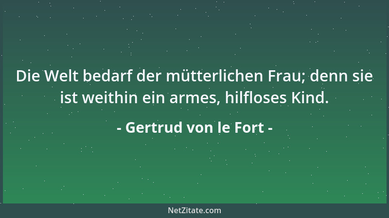 Gertrud von le Fort - Die Welt bedarf der mütterlichen Frau; denn sie ist weithin ein armes, hilfloses Kind....