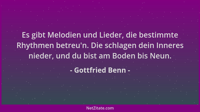 Gottfried Benn - Es gibt Melodien und Lieder, die bestimmte Rhythmen betreu 'n. Die schlagen dein Inneres nieder, und du bis...