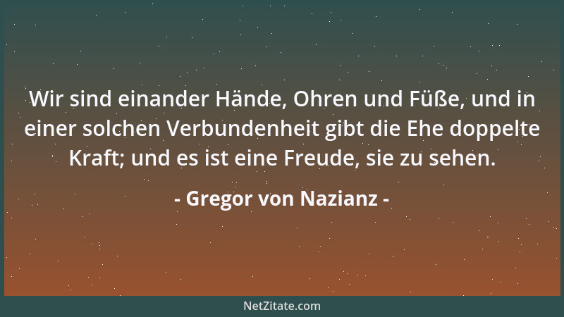 Gregor von Nazianz - Wir sind einander Hände, Ohren und Füße, und in einer solchen Verbundenheit gibt die Ehe doppelte Kraf...