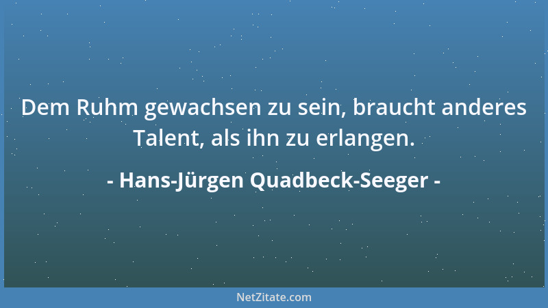 Hans-Jürgen Quadbeck-Seeger - Dem Ruhm gewachsen zu sein, braucht anderes Talent, als ihn zu erlangen....