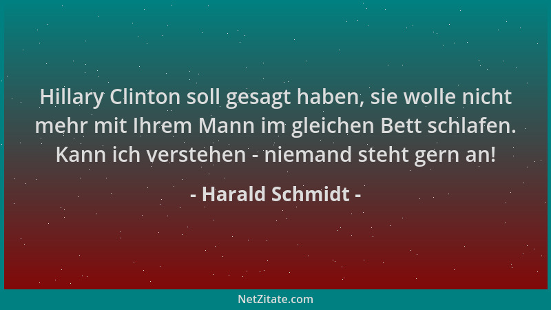Harald Schmidt - Hillary Clinton soll gesagt haben, sie wolle nicht mehr mit Ihrem Mann im gleichen Bett schlafen. Kann ich...