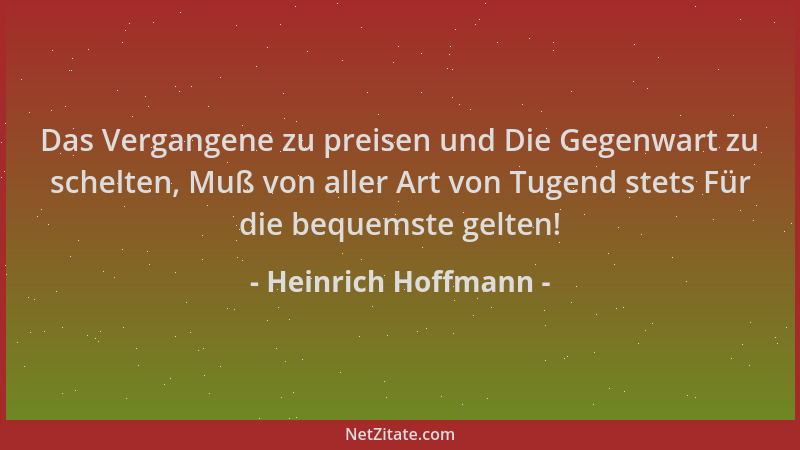 Heinrich Hoffmann - Das Vergangene zu preisen und Die Gegenwart zu schelten, Muß von aller Art von Tugend stets Für die beq...