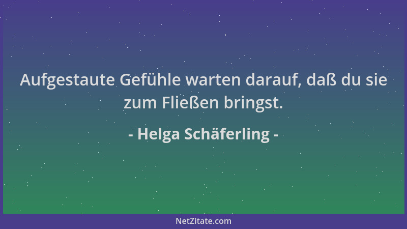 Helga Schäferling - Aufgestaute Gefühle warten darauf, daß du sie zum Fließen bringst....