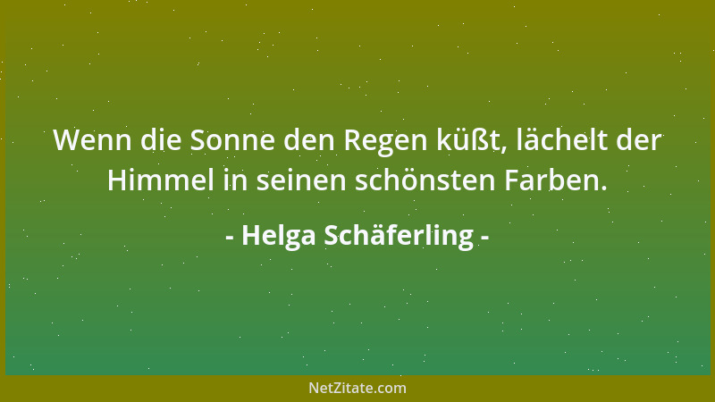 Helga Schäferling - Wenn die Sonne den Regen küßt, lächelt der Himmel in seinen schönsten Farben....