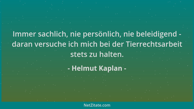 Helmut Kaplan - Immer sachlich, nie persönlich, nie beleidigend - daran versuche ich mich bei der Tierrechtsarbeit stets zu...