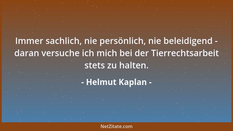 Helmut Kaplan - Immer sachlich, nie persönlich, nie beleidigend - daran versuche ich mich bei der Tierrechtsarbeit stets zu...