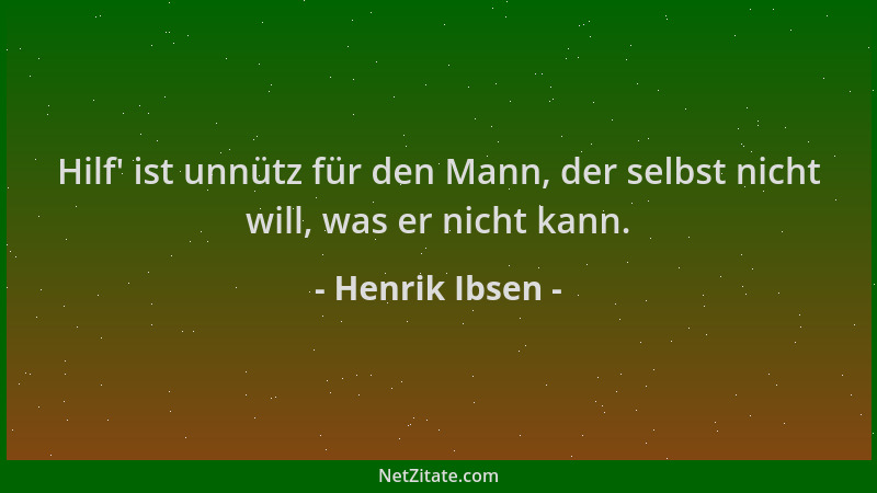 Henrik Ibsen - Hilf ' ist unnütz für den Mann, der selbst nicht will, was er nicht kann....