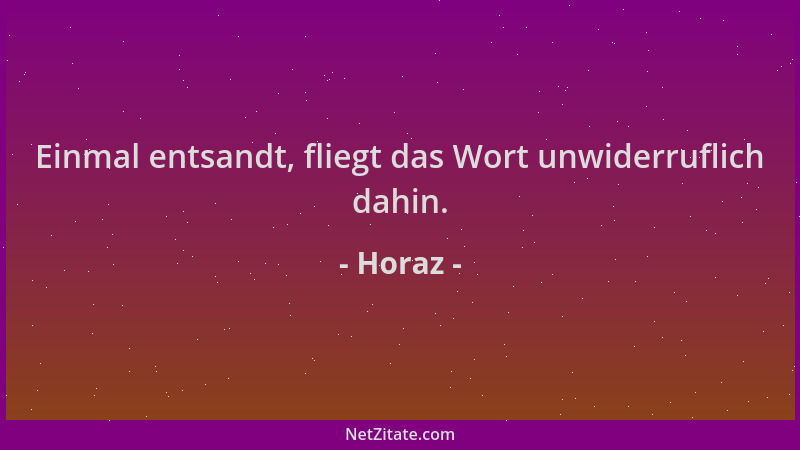 Horaz - Einmal entsandt, fliegt das Wort unwiderruflich dahin....
