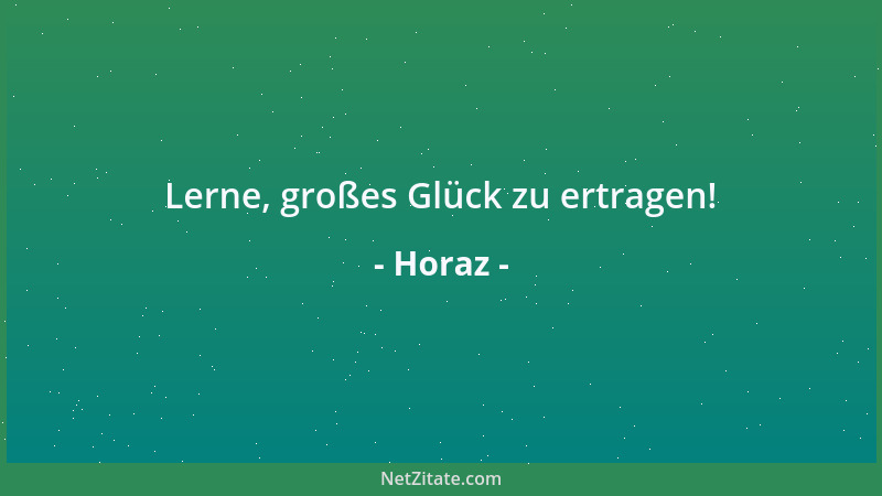 Horaz - Lerne, großes Glück zu ertragen!...