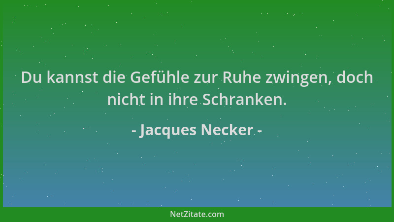 Jacques Necker - Du kannst die Gefühle zur Ruhe zwingen, doch nicht in ihre Schranken....