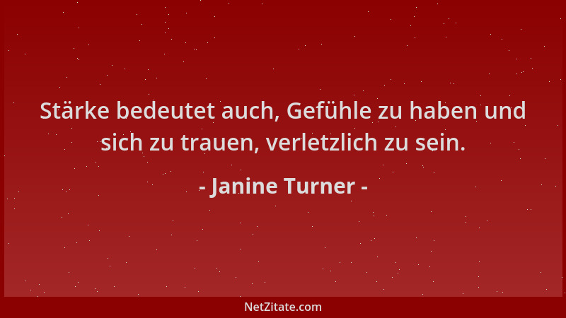 Janine Turner - Stärke bedeutet auch, Gefühle zu haben und sich zu trauen, verletzlich zu sein....
