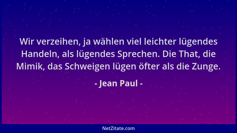 Jean Paul - Wir verzeihen, ja wählen viel leichter lügendes Handeln, als lügendes Sprechen. Die That, die Mimik, das Schwei...