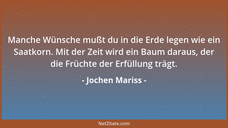 Jochen Mariss - Manche Wünsche mußt du in die Erde legen wie ein Saatkorn. Mit der Zeit wird ein Baum daraus, der die Früch...