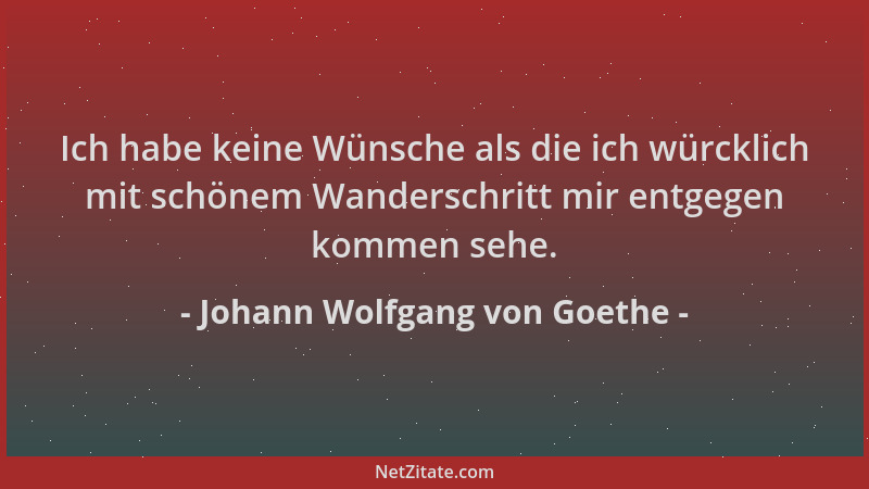 Johann Wolfgang von Goethe - Ich habe keine Wünsche als die ich würcklich mit schönem Wanderschritt mir entgegen kommen seh...